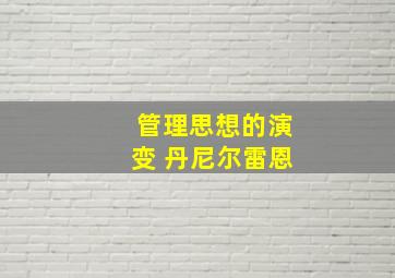 管理思想的演变 丹尼尔雷恩